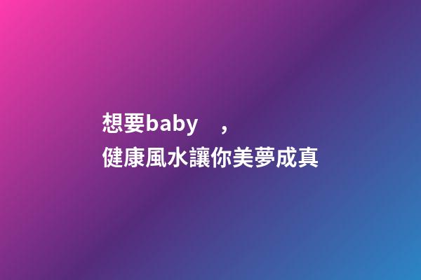 想要baby，健康風水讓你美夢成真